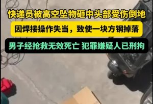 32 岁快递员被高空坠物砸身亡!巴中两装修工操作失误酿惨剧-物流之家